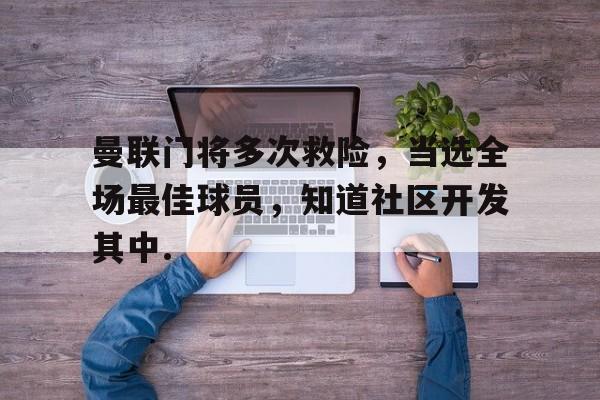 中欧体育网页版-包含曼联门将多次救险，当选全场最佳球员，知道社区开发其中.的词条