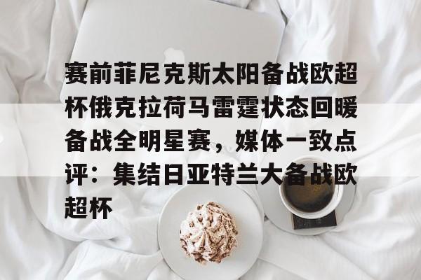 中欧体育官方入口-包含赛前菲尼克斯太阳备战欧超杯俄克拉荷马雷霆状态回暖备战全明星赛，媒体一致点评：集结日亚特兰大备战欧超杯的词条